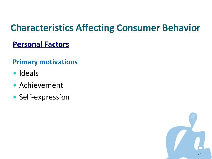 Characteristics Affecting Consumer Behavior Personal Factors Primary motivations • Ideals • Achievement • Self-expression