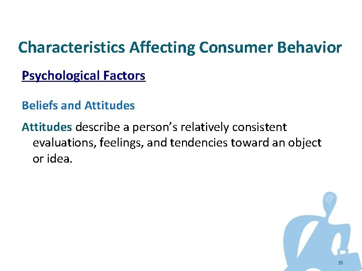 Characteristics Affecting Consumer Behavior Psychological Factors Beliefs and Attitudes describe a person’s relatively consistent