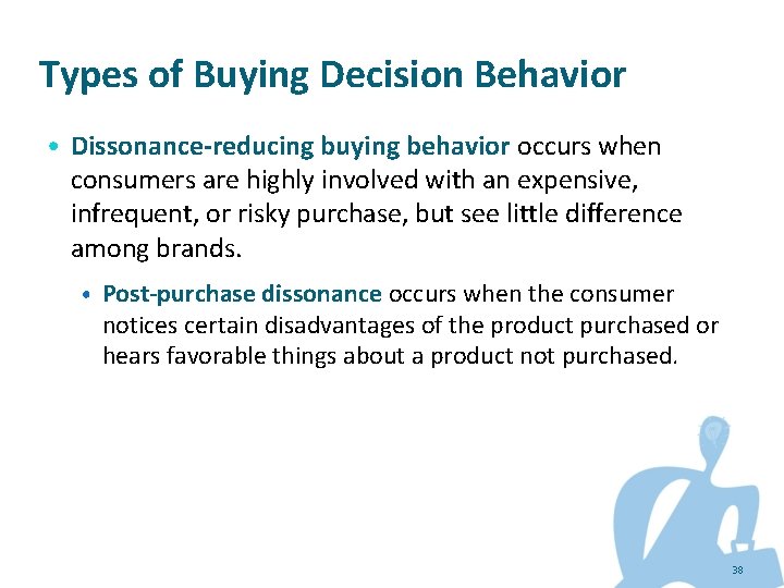 Types of Buying Decision Behavior • Dissonance-reducing buying behavior occurs when consumers are highly