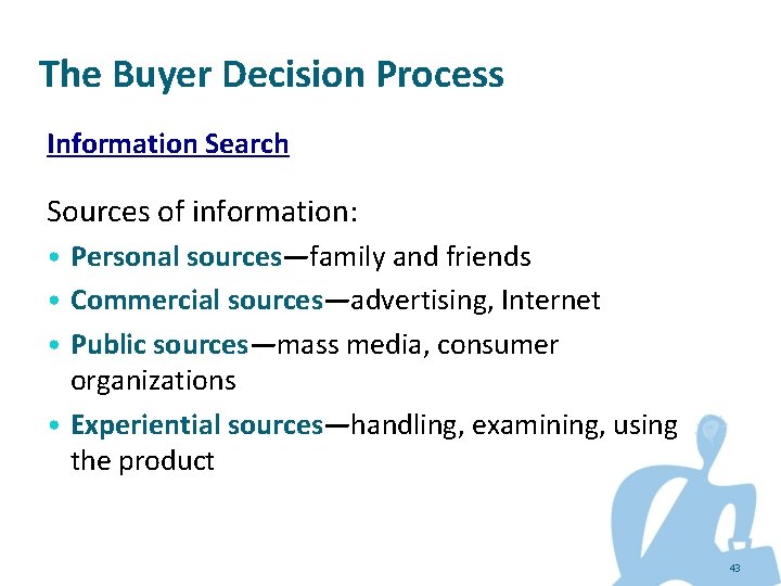 The Buyer Decision Process Information Search Sources of information: • Personal sources—family and friends