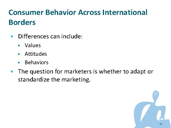 Consumer Behavior Across International Borders • Differences can include: • Values • Attitudes •