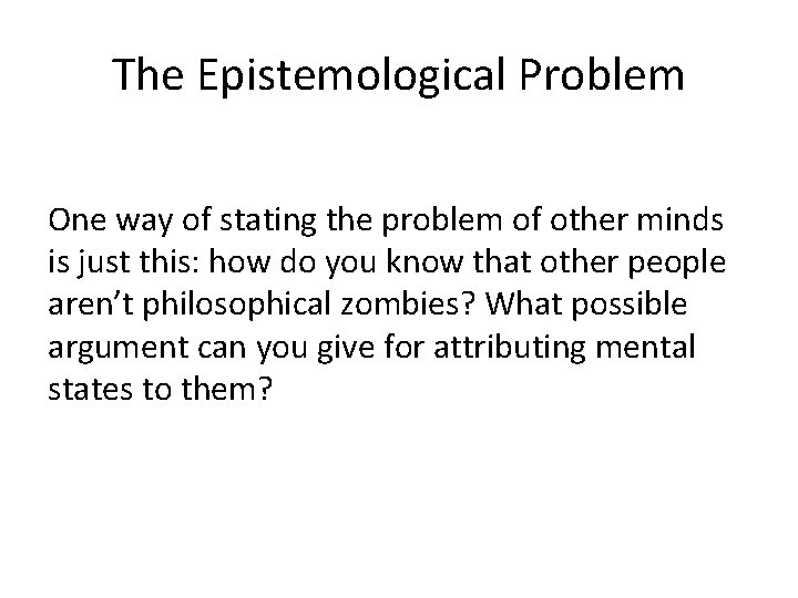 The Epistemological Problem One way of stating the problem of other minds is just