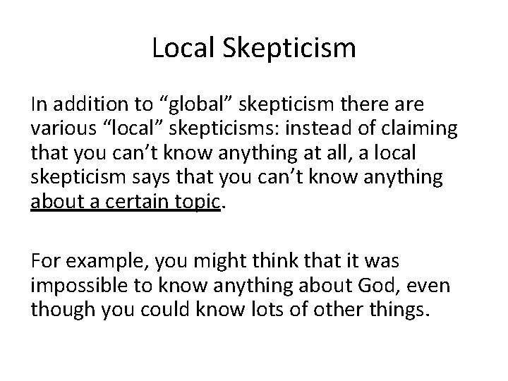 Local Skepticism In addition to “global” skepticism there are various “local” skepticisms: instead of