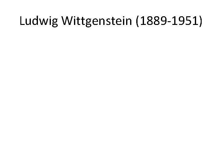 Ludwig Wittgenstein (1889 -1951) 