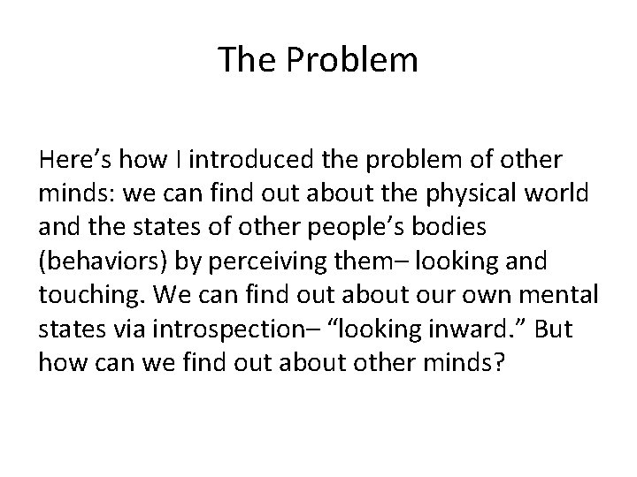 The Problem Here’s how I introduced the problem of other minds: we can find