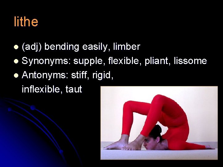 lithe (adj) bending easily, limber l Synonyms: supple, flexible, pliant, lissome l Antonyms: stiff,