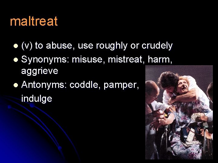 maltreat (v) to abuse, use roughly or crudely l Synonyms: misuse, mistreat, harm, aggrieve