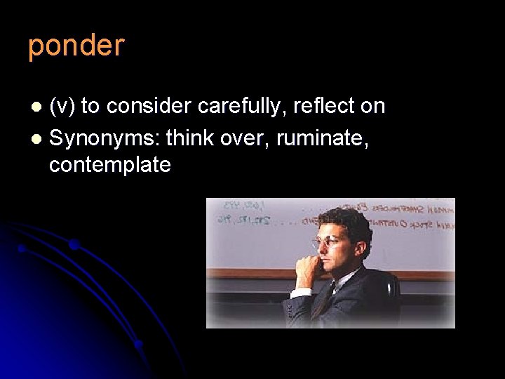 ponder (v) to consider carefully, reflect on l Synonyms: think over, ruminate, contemplate l
