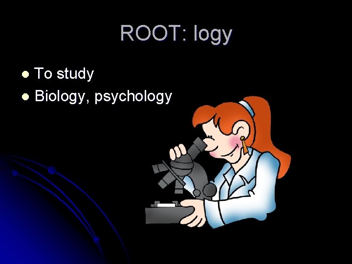 ROOT: logy To study l Biology, psychology l 