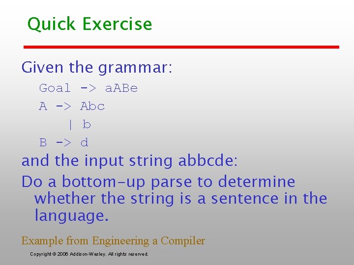 Quick Exercise Given the grammar: Goal -> a. ABe A -> Abc | b