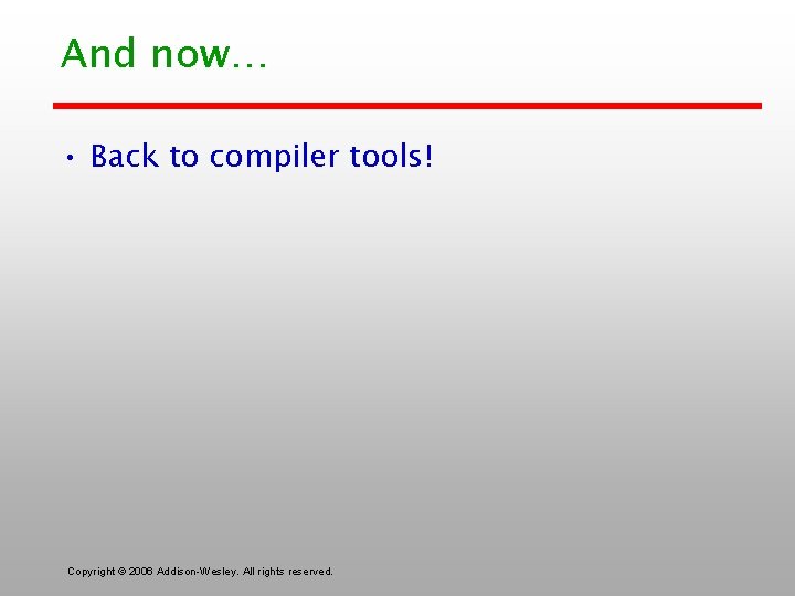 And now… • Back to compiler tools! Copyright © 2006 Addison-Wesley. All rights reserved.