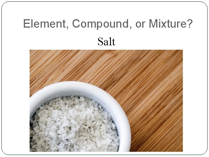 Element, Compound, or Mixture? Salt 