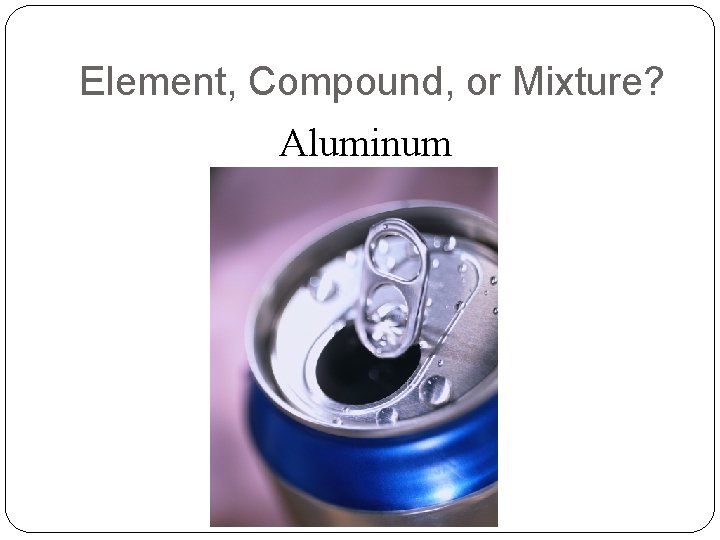 Element, Compound, or Mixture? Aluminum 