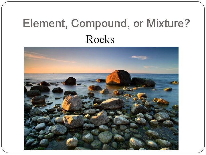 Element, Compound, or Mixture? Rocks 