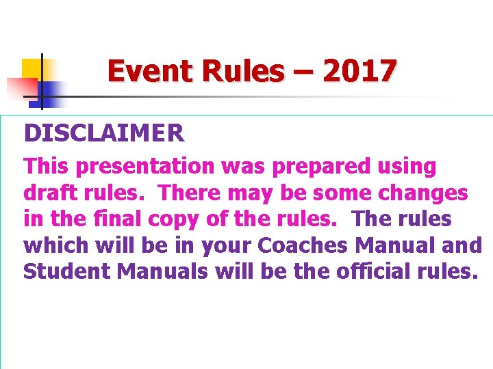 Event Rules – 2017 DISCLAIMER This presentation was prepared using draft rules. There may