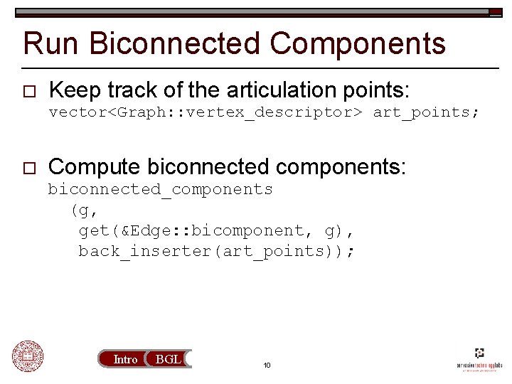 Run Biconnected Components o Keep track of the articulation points: vector<Graph: : vertex_descriptor> art_points;