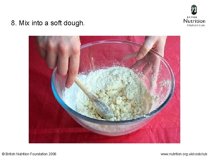 8. Mix into a soft dough. © British Nutrition Foundation 2006 www. nutrition. org.