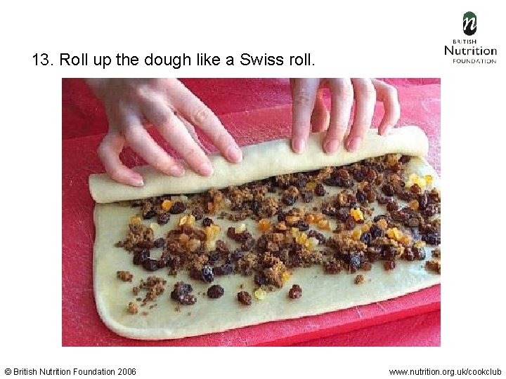 13. Roll up the dough like a Swiss roll. © British Nutrition Foundation 2006