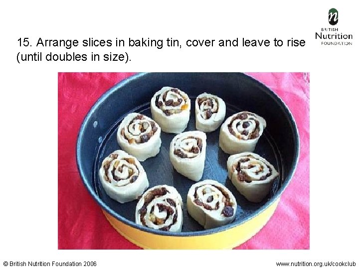 15. Arrange slices in baking tin, cover and leave to rise (until doubles in