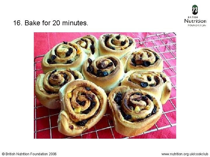 16. Bake for 20 minutes. © British Nutrition Foundation 2006 www. nutrition. org. uk/cookclub