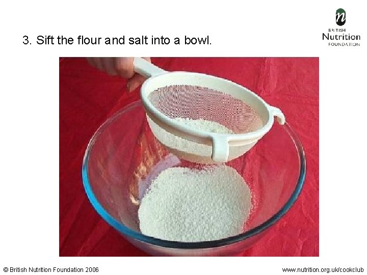 3. Sift the flour and salt into a bowl. © British Nutrition Foundation 2006