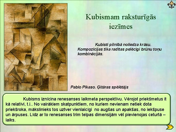 Kubismam raksturīgās iezīmes Kubisti pilnībā noliedza krāsu. Kompozīcijas tika radītas pelēcīgi brūnu toņu kombinācijās.