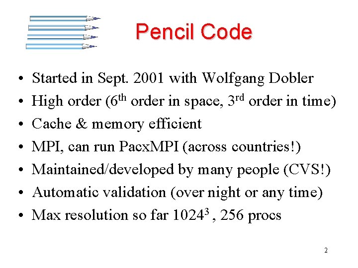 Pencil Code • • Started in Sept. 2001 with Wolfgang Dobler High order (6