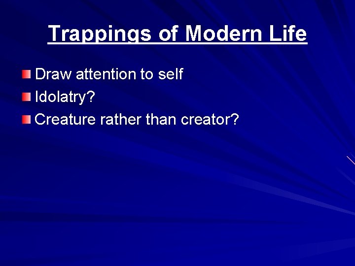 Trappings of Modern Life Draw attention to self Idolatry? Creature rather than creator? 