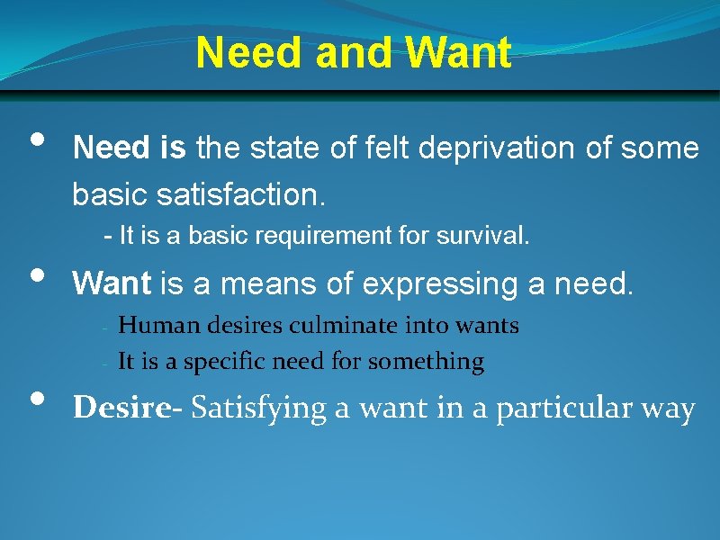 Need and Want • • Need is the state of felt deprivation of some