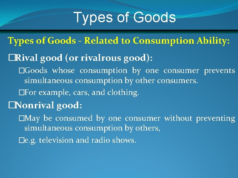 Types of Goods - Related to Consumption Ability: �Rival good (or rivalrous good): �Goods