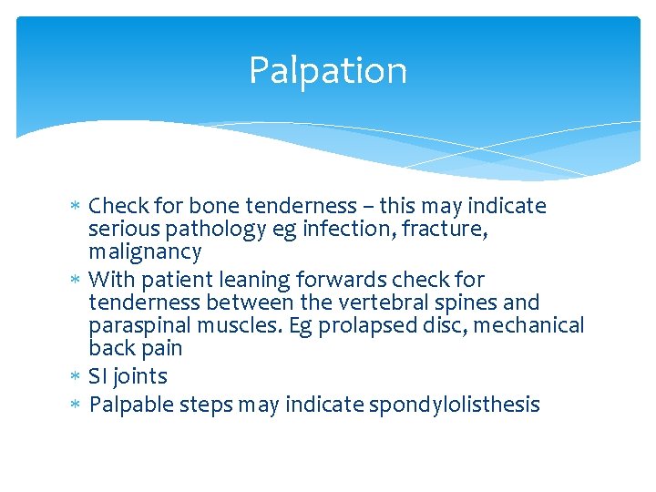 Palpation Check for bone tenderness – this may indicate serious pathology eg infection, fracture,