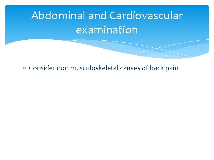 Abdominal and Cardiovascular examination Consider non musculoskeletal causes of back pain 