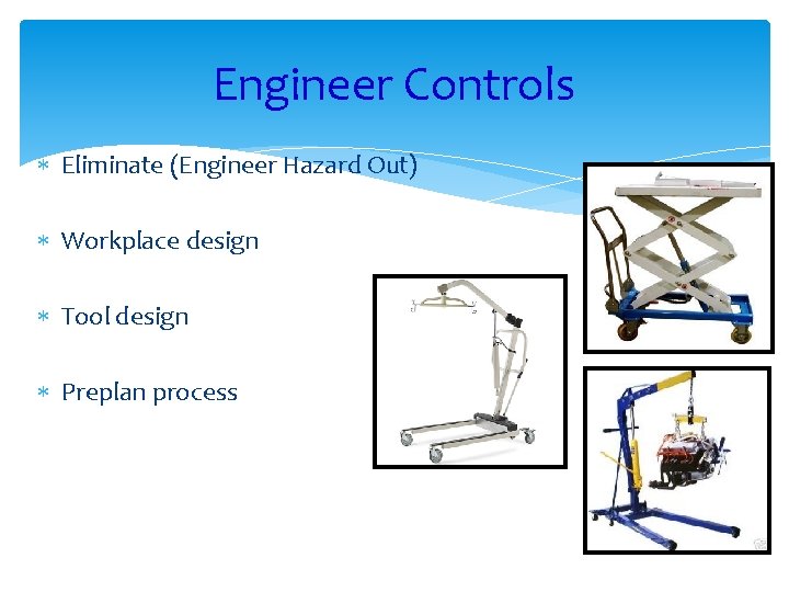 Engineer Controls Eliminate (Engineer Hazard Out) Workplace design Tool design Preplan process 