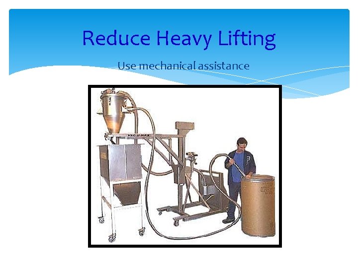 Reduce Heavy Lifting Use mechanical assistance 