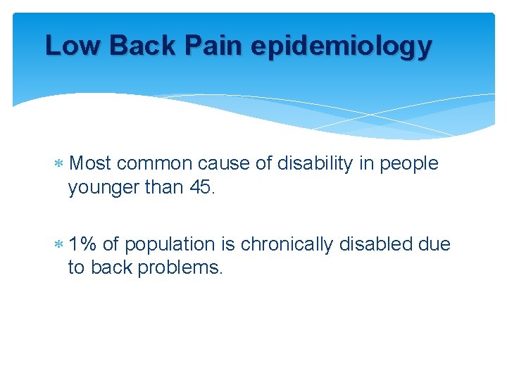 Low Back Pain epidemiology Most common cause of disability in people younger than 45.