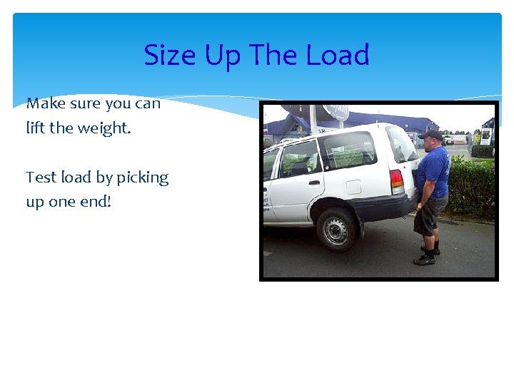 Size Up The Load Make sure you can lift the weight. Test load by