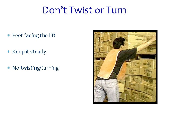 Don’t Twist or Turn Feet facing the lift Keep it steady No twisting/turning 