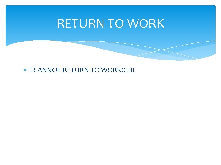 RETURN TO WORK I CANNOT RETURN TO WORK!!!!!!! 