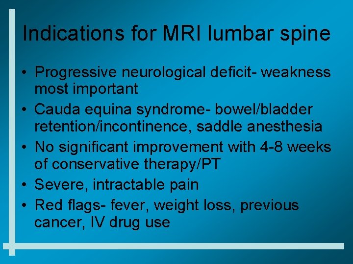 Indications for MRI lumbar spine • Progressive neurological deficit- weakness most important • Cauda