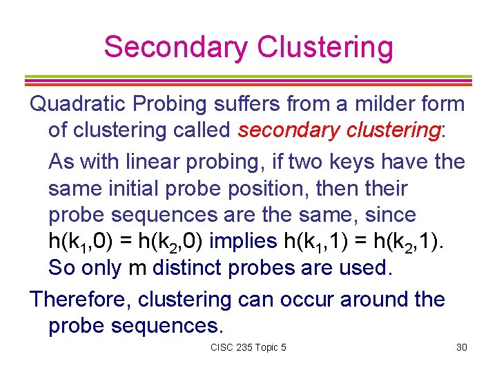 Secondary Clustering Quadratic Probing suffers from a milder form of clustering called secondary clustering: