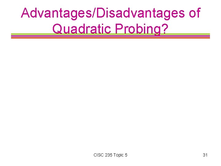 Advantages/Disadvantages of Quadratic Probing? CISC 235 Topic 5 31 