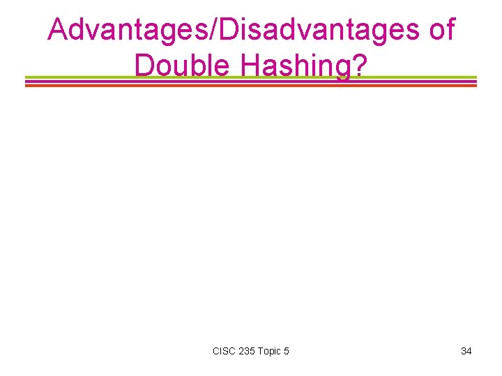 Advantages/Disadvantages of Double Hashing? CISC 235 Topic 5 34 