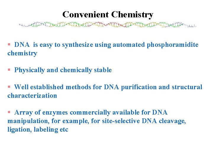 Convenient Chemistry § DNA is easy to synthesize using automated phosphoramidite chemistry § Physically