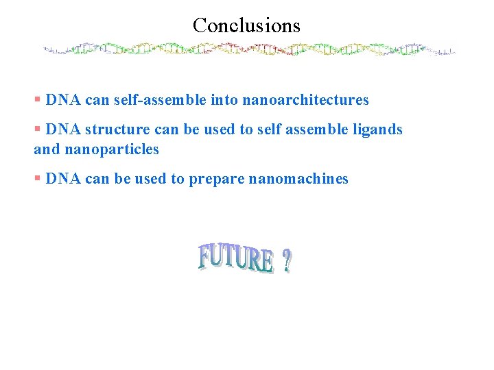 Conclusions § DNA can self-assemble into nanoarchitectures § DNA structure can be used to