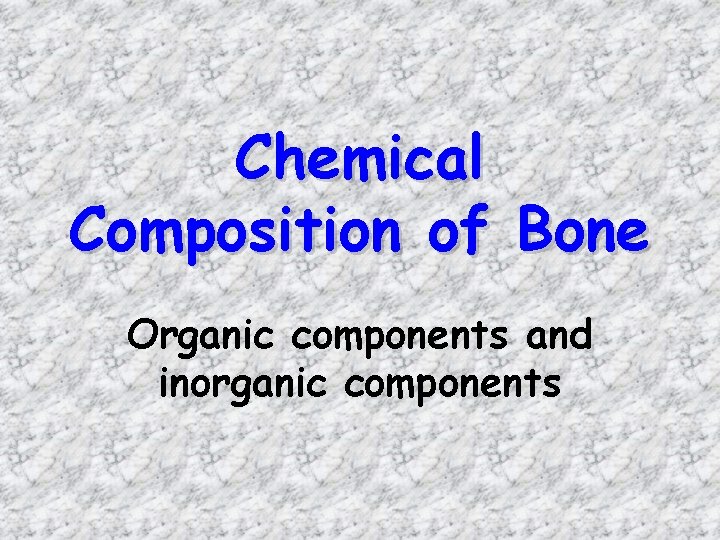 Chemical Composition of Bone Organic components and inorganic components 