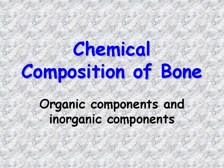 Chemical Composition of Bone Organic components and inorganic components Chemical Composition of Bone Organic components and inorganic components