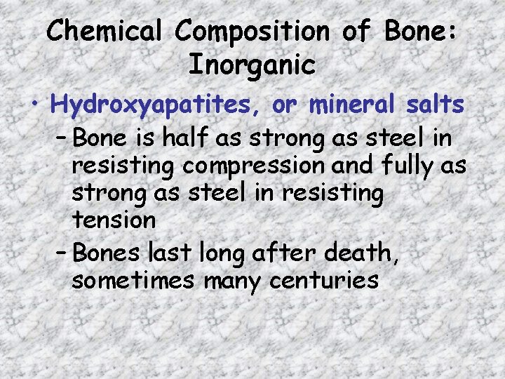 Chemical Composition of Bone: Inorganic • Hydroxyapatites, or mineral salts – Bone is half Chemical Composition of Bone: Inorganic • Hydroxyapatites, or mineral salts – Bone is half