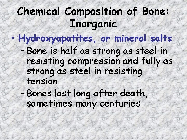 Chemical Composition of Bone: Inorganic • Hydroxyapatites, or mineral salts – Bone is half