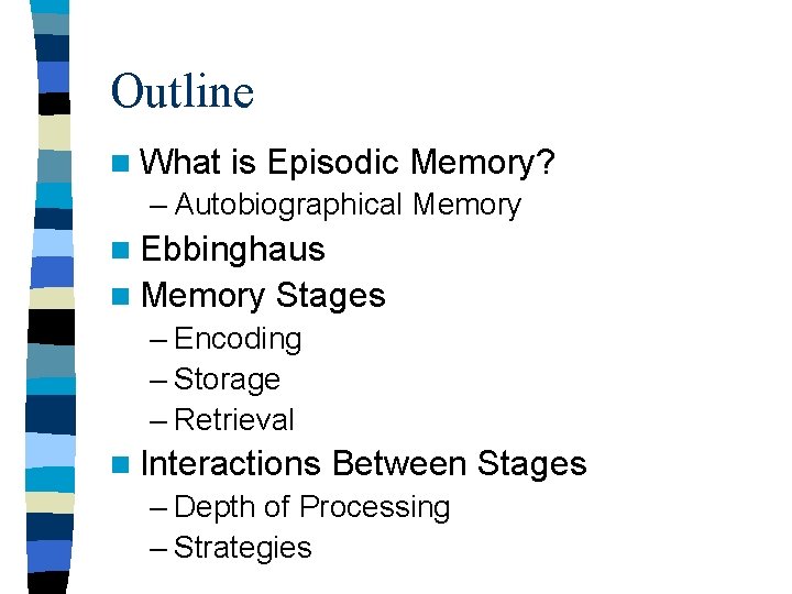 Outline n What is Episodic Memory? – Autobiographical Memory n Ebbinghaus n Memory Stages