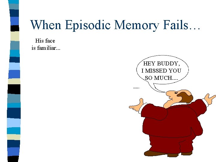 When Episodic Memory Fails… His face is familiar. . . HEY BUDDY, I MISSED